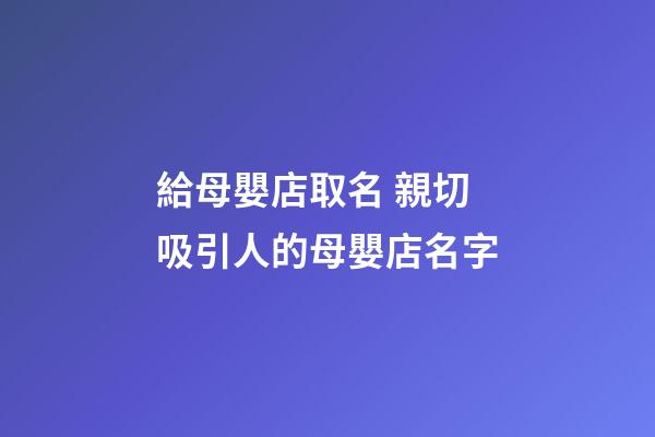 給母嬰店取名 親切吸引人的母嬰店名字-第1張-店鋪起名-玄機派